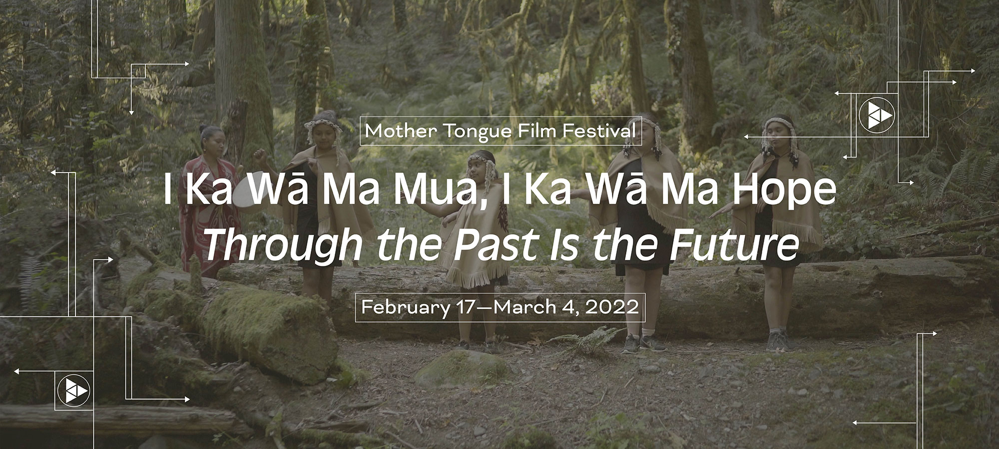 Mother Tongue Film Festival Festival. I Ka Wā Ma Mua, I Ka Wā Ma Hope. Through the Past Is the Future. February 17–March 4, 2022.